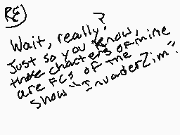 Drawn comment by ナⓇⒶⓍⓍ◆
"K8 Wait, really? Just so you know, those characters of mine are FCS of the show "Invader Zim"."