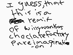 Drawn comment by Limepouch
"I guess, that this is a remix of willowknots chocolatefactory pure_imagination"