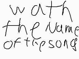 Drawn comment by Zachira
"with the name of this song"