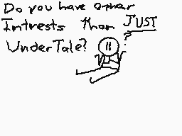 Drawn comment by LockDrop
"Do you have other interests than JUST UnderTale?"