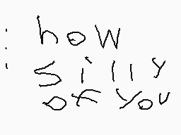 Drawn comment by snickerman
"how silly of you"