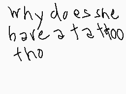 Drawn comment by kobi
"why does she have a tattoo too"
