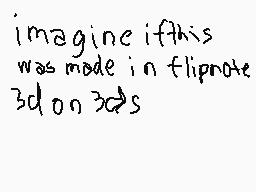 Drawn comment by kobi
"imagine ifthis was made in flipnote 3d on 3ds"