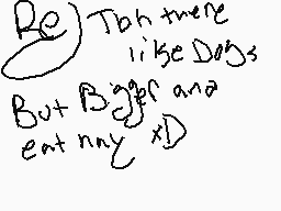 Drawn comment by Paper-Rose
"Be) Tooth there like Dogs But Bigger and eat nny xD)"