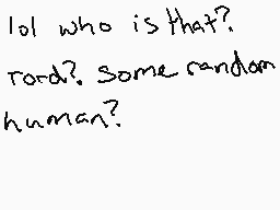 Drawn comment by ★N.Gamez★
"lol who is that? rard? Some random human?"