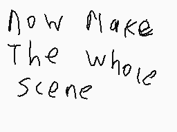 Drawn comment by ISAiVives
"Now Make The whole Scene"