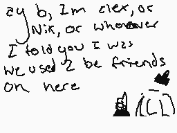 Drawn comment by sleepybl∞m
"I'm clear, or Nix, or whoever I told you I was we used 2 be friends on here"