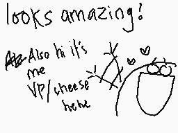 Drawn comment by Apoplectic
"looks amazing! Also hi it's me VP cheese here"
