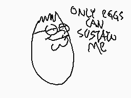 Drawn comment by 「mattboo」™
"ONLY EGGS CAN SUSTAIN ME"