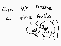 Drawn comment by MaRiAna
"Can you make a vine Audio"