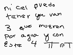 Drawn comment by MaRiAna
"nices puedo tener que van 3 que mueren por agua y con Esta 4 11 a T"