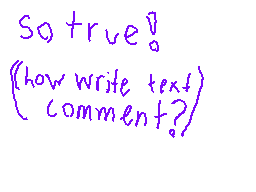 Drawn comment by Lily
"So true! {how write text comment?}"