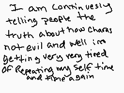 Drawn comment by Moonwing
"I am Continuously telling people the truth about how charas not evil and well im getting very very tired of Repeating my self time and time again"