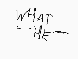 Drawn comment by TerminalXY
"WHAT THE"