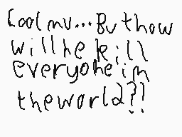 Drawn comment by WiⓁⓁiⒶm
"{Cool mv... But how will he kill everyone in the world?}!"
