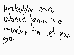 Drawn comment by H
"probably care about you to much, to let you go."