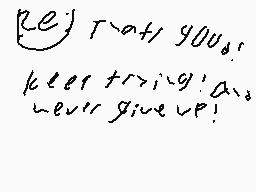 Drawn comment by codmaster1
"ke t -a+1 you keer t>19'08 never give up!"