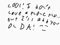 Drawn comment by codmaster1
"LOL! I don't have a place to go... but I'll ask you or DAD! :-("