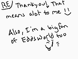 Drawn comment by FurryBandi
"RE/ Thankyou! That means alot to me! Also, I'm a big fan of Edgsworld too"