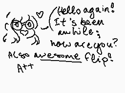 Drawn comment by PastelBabe
"Hello again! It's been a while, how are you? Also awesome flip? A++"
