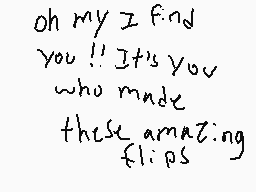 Drawn comment by BatYellow
"oh my I find you!! It's you who made these amazing flips"