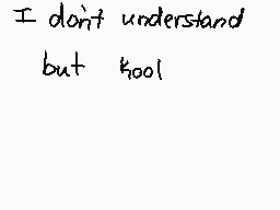 Drawn comment by Goldy
"I don't understand but kool"