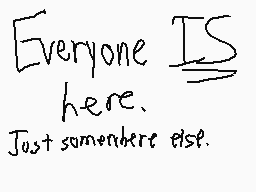 Drawn comment by Casjin-Alt
"Everyone IS here. Just somewhere else."