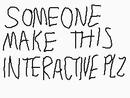 Drawn comment by Casjin-Alt
"SOMEONE MAKE THIS INTERACTIVE PLZ"