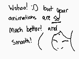 Drawn comment by Dark∞Toxic
"Wohoo! :D but your animations are so much better! and Smooth!"