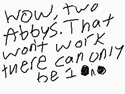 Drawn comment by IⒶN 0 ⒶGES
"WOW, two Abby's. That won't work there can only be 100"