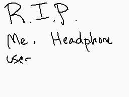 Drawn comment by Sイ◎rmSnのw※
"R.I.P. Me, Headphone User-"