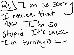 Drawn comment by Imogen♣C.
"I'm so sorry I realize that now I'm so stupid. It's cause I'm turning 13"