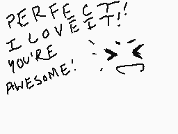 Drawn comment by ☆Sam☆
"PERFECT! I LOVE YOU! YOU'RE AWESOME!"