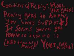Drawn comment by Kuruxi
"ContinuedReply: More! you're good! Really good to know. You have support! It seems you've got people to talk to :o) Also thanks! YOUR NAME!"