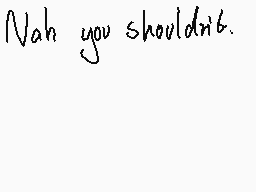 Drawn comment by ♥Ollyxi♥  
"Nah you shouldn't."