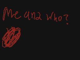 Drawn comment by emoboi
"Me and who?"