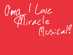 Drawn comment by -RanamonX-
"Omg I Love Miracle Musicals!"