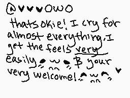Drawn comment by Hugzie
"@vvvowoo that's okie! I cry for almost everything. I get the feels very easily. w^w^B your very welcome! ^w^~^~^~"