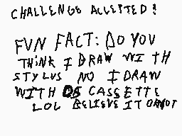 Drawn comment by xperiax250
"CHALLENGE ACCEPTED? FUN FACT: DO YOU THINK I DRAW WITH STYLUS NO I DRAW WITH CASSETTE LOL BECAUSE IT OR NOT"