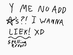 Drawn comment by MwWill
"Y ME NO ADD ✿s?! I WANNA LIEK! XD spelling error"