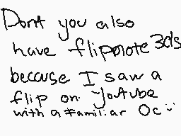 Drawn comment by Mysticsky☀
"Don't you also have flipnote3ds because I saw a flip on YouTube with a#familiar Oc~"