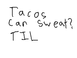 Drawn comment by NecroBoi
"Tacos can sweat? TIL"