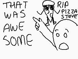 Drawn comment by Evan
"THAT WAS AWESOME RIP PIZZA STEVE"