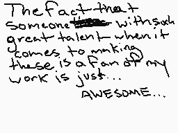 Drawn comment by ^Mr.Lumps^
"The fact that someone with such great talent when it comes to making these is a fan of my work is just... AWESOME..."