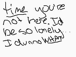 Drawn comment by RainTacos！
"time you're not here. Id be so lonely. I dunno WHAT"