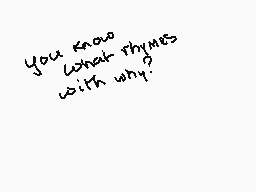 Drawn comment by Mもl○n
"you know what rhymes with why?"