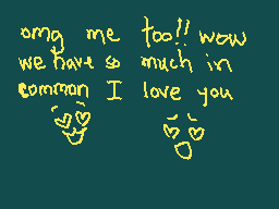 Drawn comment by T3DDY!
"omg me too!! wow we have so much in common I love you"