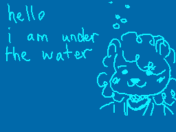 Drawn comment by T3DDY!
"hello i am under the water"