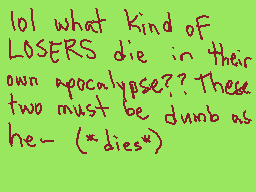 Drawn comment by T3DDY!
"lol what kind of LOSERS die in their own apocalypse?? These two must be dumb as he- (*dies*)"