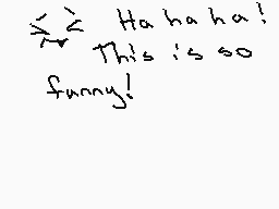 Drawn comment by StarFlite™
"Ha ha ha! This is so funny!"